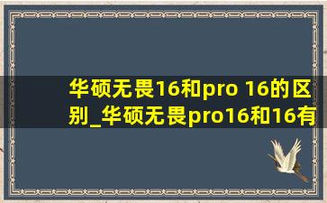 华硕无畏16和pro 16的区别_华硕无畏pro16和16有什么区别